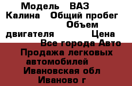  › Модель ­ ВАЗ 1119 Калина › Общий пробег ­ 110 000 › Объем двигателя ­ 1 596 › Цена ­ 185 000 - Все города Авто » Продажа легковых автомобилей   . Ивановская обл.,Иваново г.